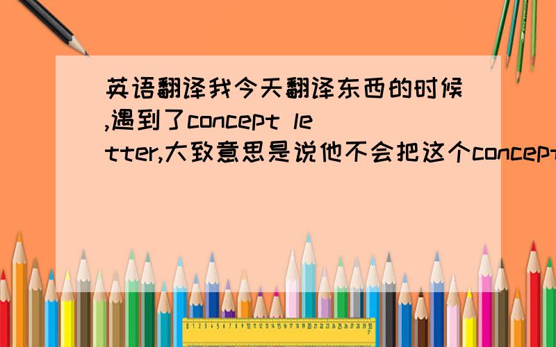 英语翻译我今天翻译东西的时候,遇到了concept letter,大致意思是说他不会把这个concept letter 寄给相关部门.这个concept letter里面是一些建议,我想翻译成建议信可以吗?