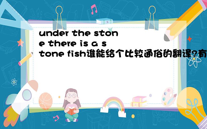 under the stone there is a stone fish谁能给个比较通俗的翻译?有故事么?