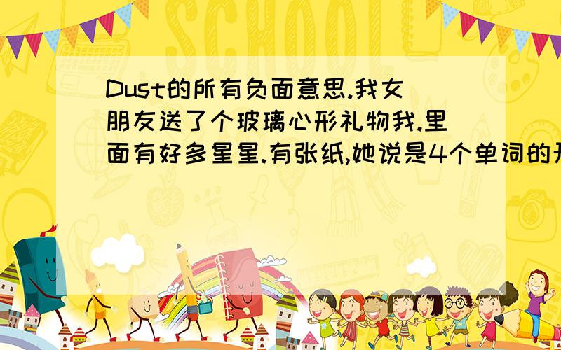 Dust的所有负面意思.我女朋友送了个玻璃心形礼物我.里面有好多星星.有张纸,她说是4个单词的开头字母