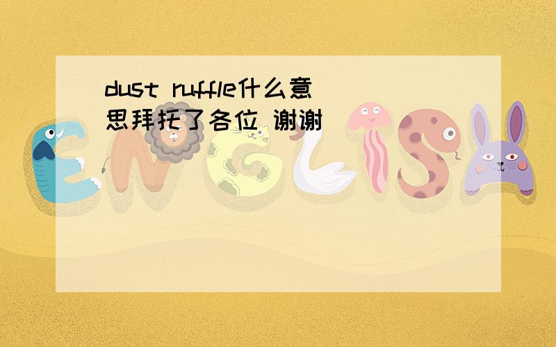 dust ruffle什么意思拜托了各位 谢谢