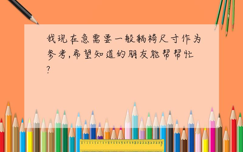 我现在急需要一般躺椅尺寸作为参考,希望知道的朋友能帮帮忙?