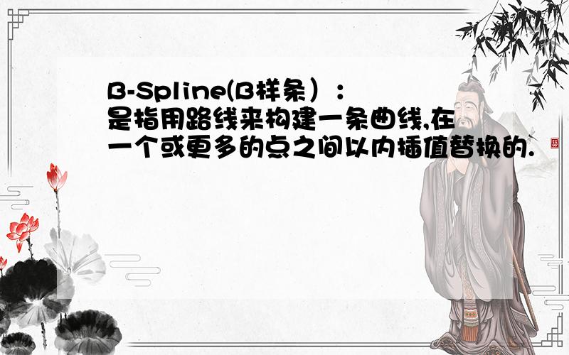 B-Spline(B样条）：是指用路线来构建一条曲线,在一个或更多的点之间以内插值替换的.