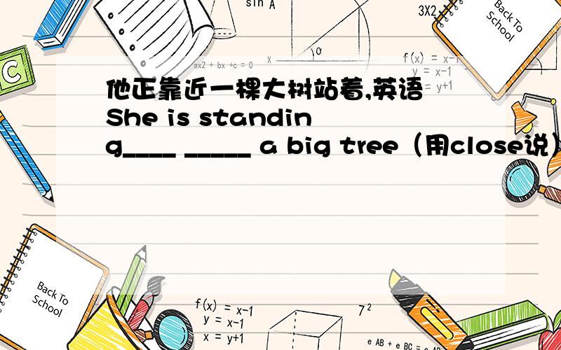 他正靠近一棵大树站着,英语 She is standing____ _____ a big tree（用close说）