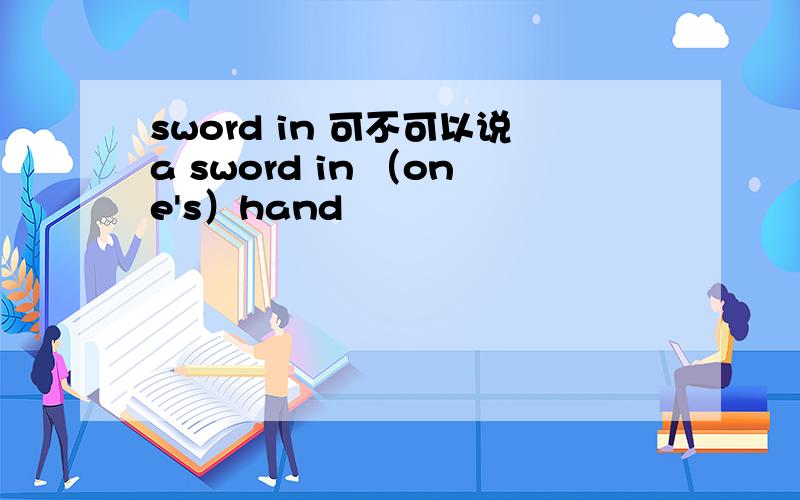 sword in 可不可以说a sword in （one's）hand