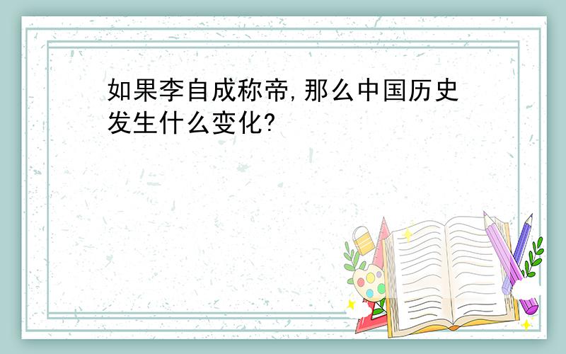 如果李自成称帝,那么中国历史发生什么变化?