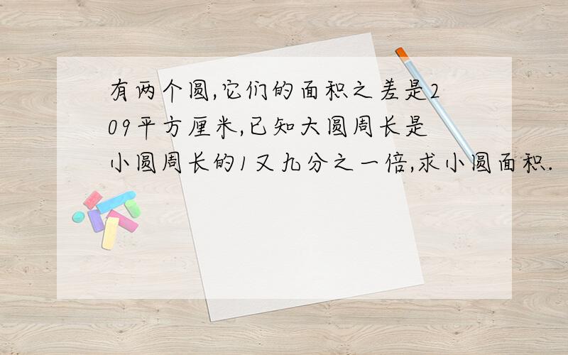 有两个圆,它们的面积之差是209平方厘米,已知大圆周长是小圆周长的1又九分之一倍,求小圆面积.