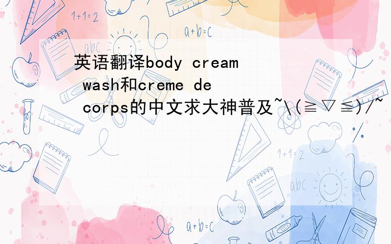 英语翻译body cream wash和creme de corps的中文求大神普及~\(≧▽≦)/~