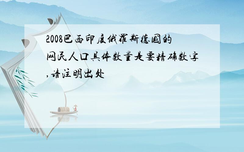 2008巴西印度俄罗斯德国的网民人口具体数量是要精确数字,请注明出处