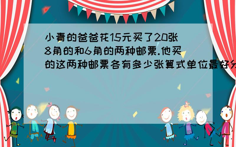 小青的爸爸花15元买了20张8角的和6角的两种邮票.他买的这两种邮票各有多少张算式单位最好分步