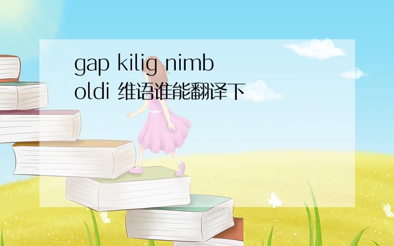 gap kilig nimboldi 维语谁能翻译下