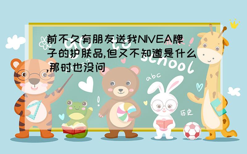 前不久有朋友送我NIVEA牌子的护肤品,但又不知道是什么,那时也没问