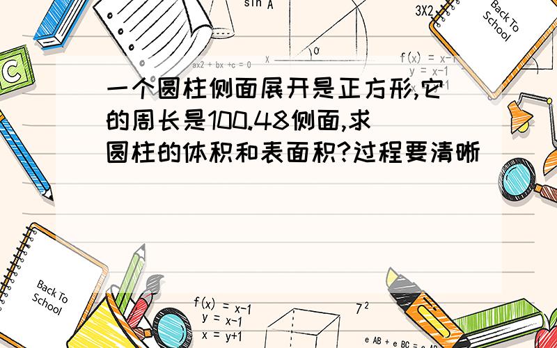 一个圆柱侧面展开是正方形,它的周长是100.48侧面,求圆柱的体积和表面积?过程要清晰