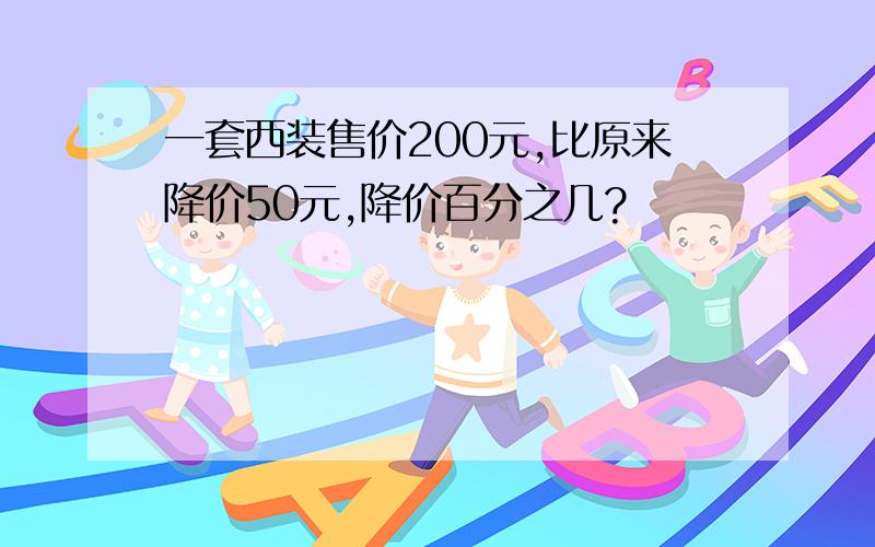 一套西装售价200元,比原来降价50元,降价百分之几?