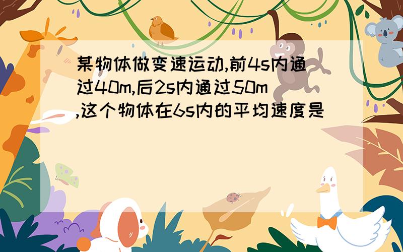 某物体做变速运动,前4s内通过40m,后2s内通过50m,这个物体在6s内的平均速度是