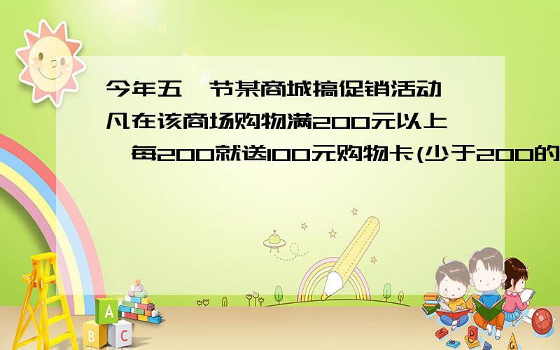 今年五一节某商城搞促销活动,凡在该商场购物满200元以上,每200就送100元购物卡(少于200的部分不送)陈明的姐姐看中了四样东西:一条标价420元的连衣裙,一双标价170元的高跟鞋,一个208元的真皮