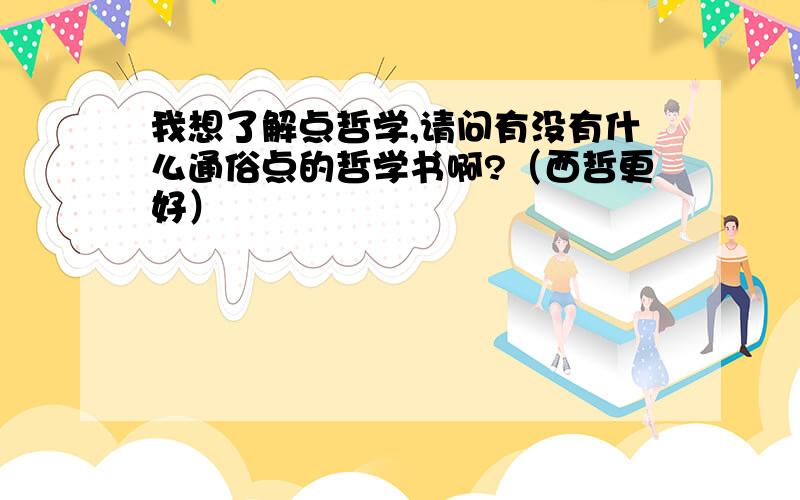 我想了解点哲学,请问有没有什么通俗点的哲学书啊?（西哲更好）