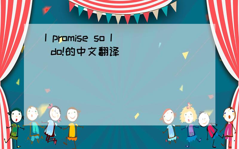 I promise so I do!的中文翻译