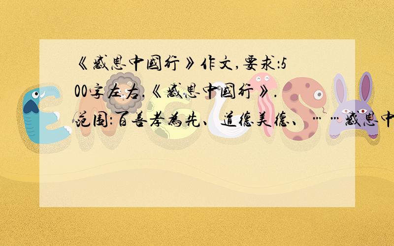 《感恩中国行》作文,要求：500字左右.《感恩中国行》.范围：百善孝为先、道德美德、……感恩中国行》作文,要求：500字左右.《感恩中国行》.范围：百善孝为先、道德美德丶遵纪守法、感