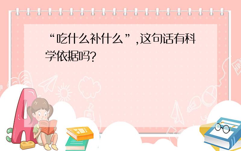 “吃什么补什么”,这句话有科学依据吗?