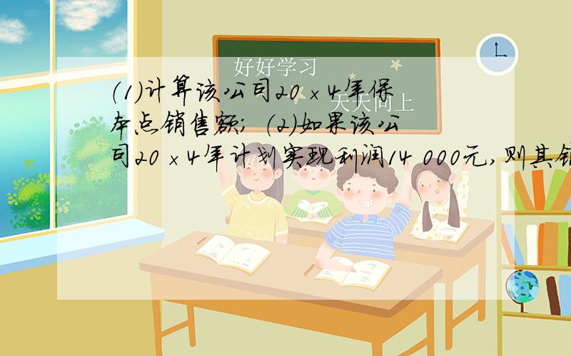 （1）计算该公司20×4年保本点销售额； （2）如果该公司20×4年计划实现利润14 000元,则其销售额应为多少某公司20×3年的简明损益表如下（单位：元）,销售收入 160 000减：销售成本 120 000（其