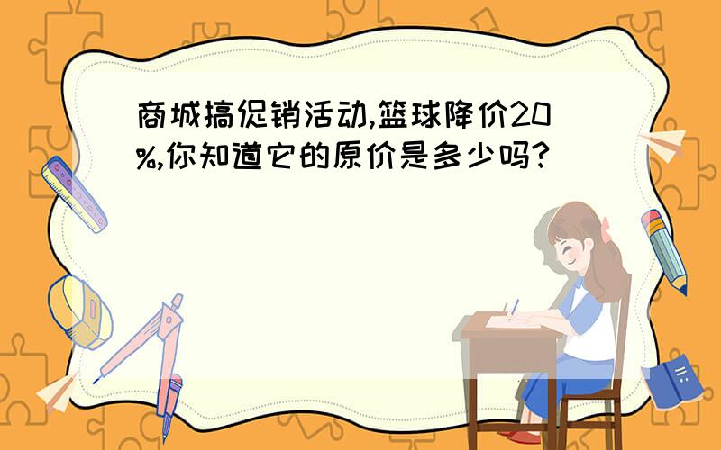 商城搞促销活动,篮球降价20%,你知道它的原价是多少吗?