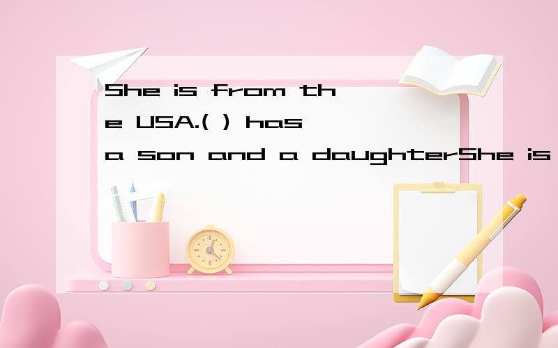 She is from the USA.( ) has a son and a daughterShe is from the USA.( ) has a son and a daughter.
