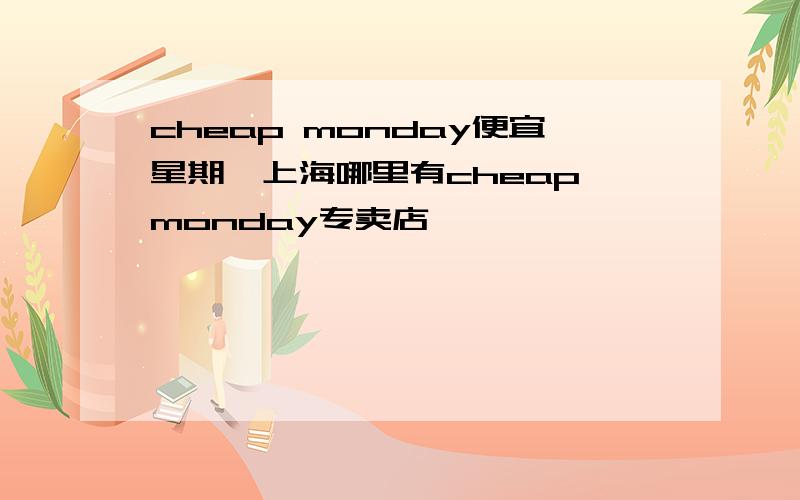 cheap monday便宜星期一上海哪里有cheap monday专卖店