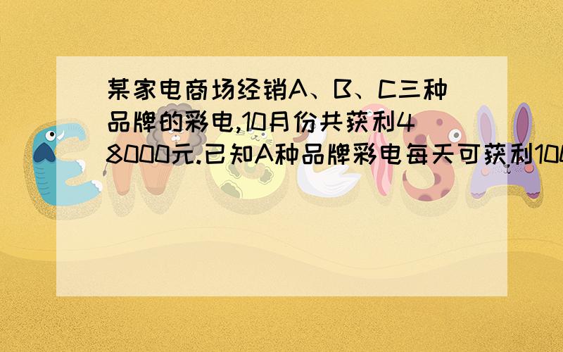 某家电商场经销A、B、C三种品牌的彩电,10月份共获利48000元.已知A种品牌彩电每天可获利100元,B种品牌彩电每台可获利144元,C中品牌彩电每台可获利360元.已知A卖出120台,B所占的利润的百分比是3