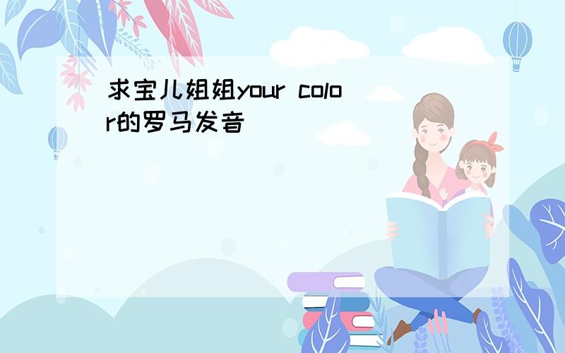 求宝儿姐姐your color的罗马发音