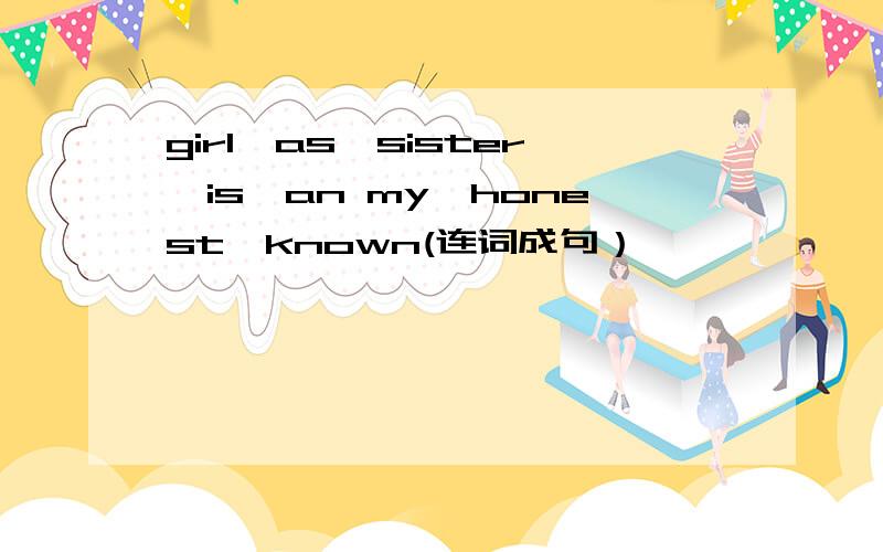 girl,as,sister,is,an my,honest,known(连词成句）