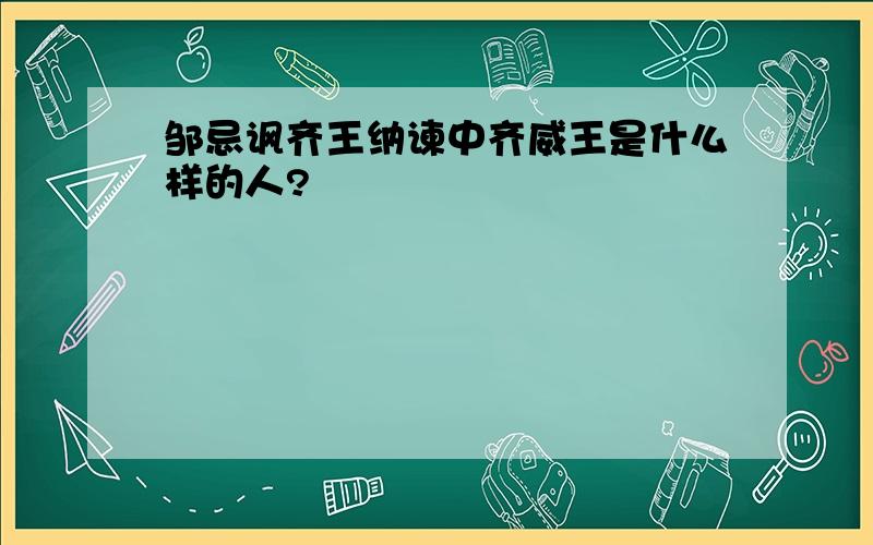 邹忌讽齐王纳谏中齐威王是什么样的人?