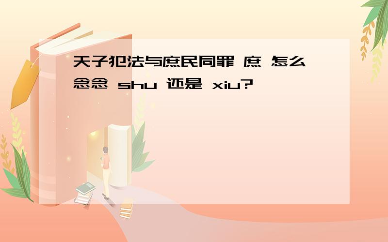 天子犯法与庶民同罪 庶 怎么念念 shu 还是 xiu?