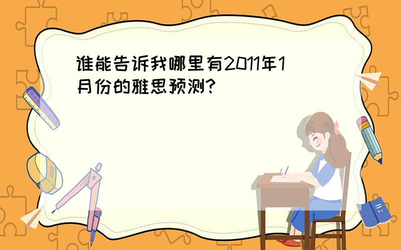 谁能告诉我哪里有2011年1月份的雅思预测?