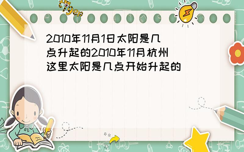 2010年11月1日太阳是几点升起的2010年11月杭州这里太阳是几点开始升起的