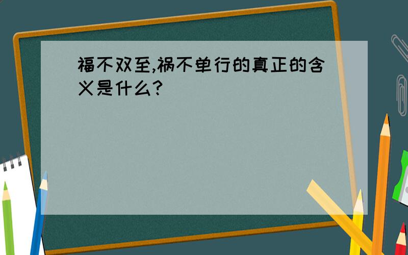 福不双至,祸不单行的真正的含义是什么?