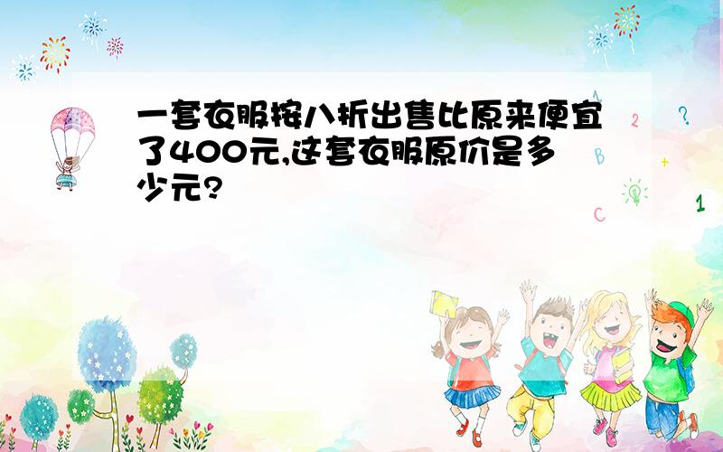 一套衣服按八折出售比原来便宜了400元,这套衣服原价是多少元?