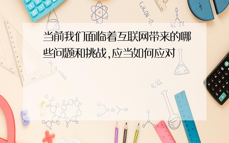 当前我们面临着互联网带来的哪些问题和挑战,应当如何应对