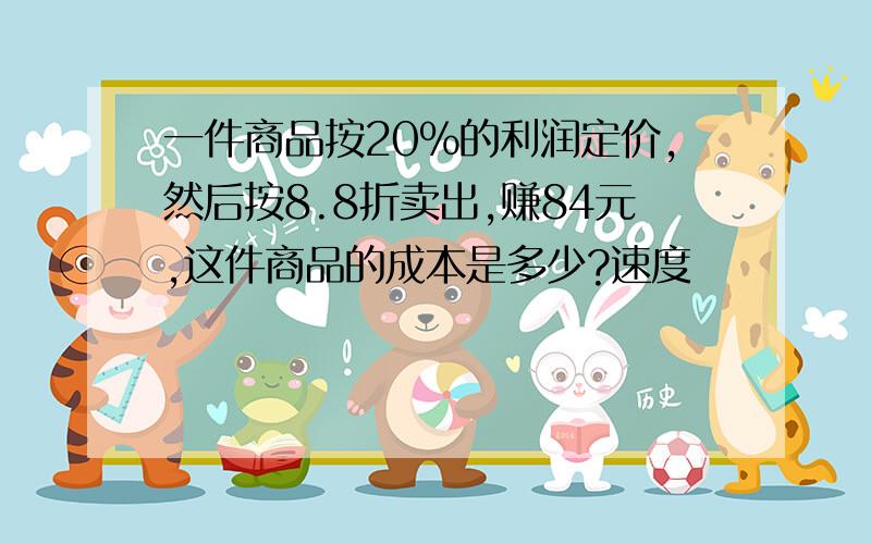 一件商品按20%的利润定价,然后按8.8折卖出,赚84元,这件商品的成本是多少?速度