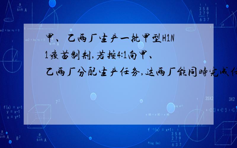 甲、乙两厂生产一批甲型H1N1疫苗制剂,若按4:1向甲、乙两厂分配生产任务,这两厂能同时完成任务.实际生产时,乙厂每天生产15箱疫苗制剂,由于甲厂抽调一部分工人去完成另外的任务,实际每天