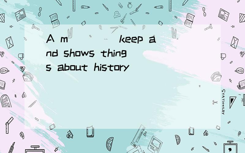 A m____ keep and shows things about history