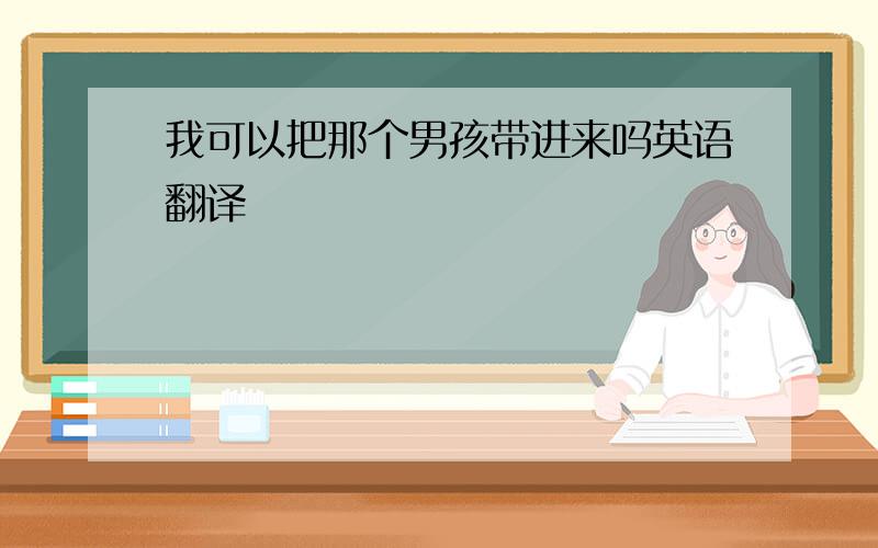 我可以把那个男孩带进来吗英语翻译