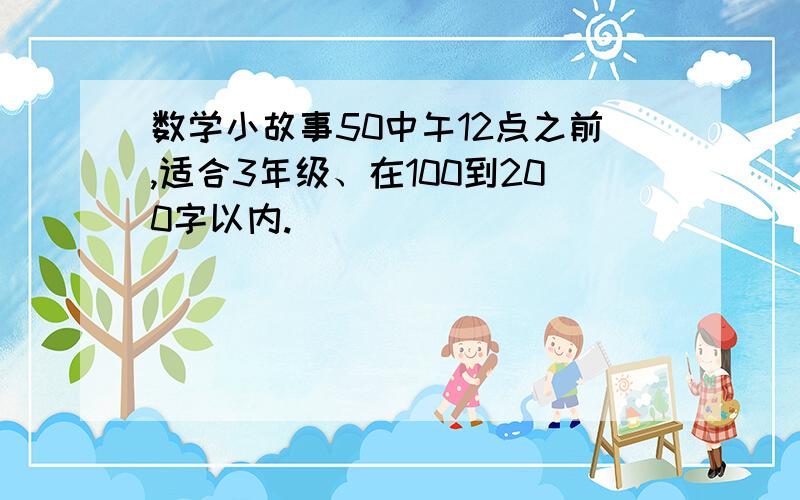 数学小故事50中午12点之前,适合3年级、在100到200字以内.