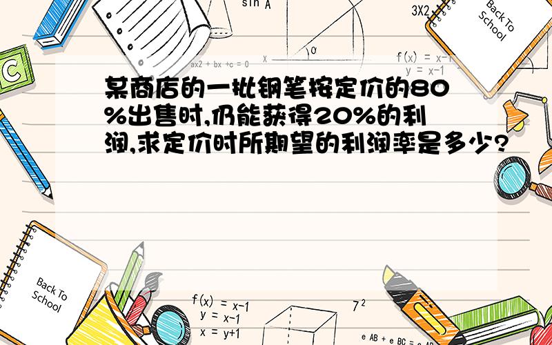 某商店的一批钢笔按定价的80%出售时,仍能获得20%的利润,求定价时所期望的利润率是多少?