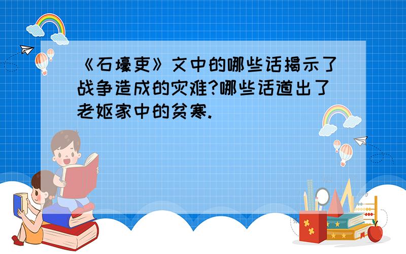 《石壕吏》文中的哪些话揭示了战争造成的灾难?哪些话道出了老妪家中的贫寒.