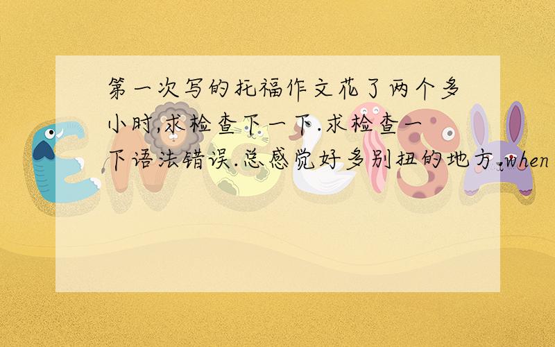 第一次写的托福作文花了两个多小时,求检查下一下.求检查一下语法错误.总感觉好多别扭的地方.when people move to another country,some of them decide to follow the customs of the new country.others prefer to keep thei