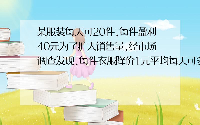 某服装每天可20件,每件盈利40元为了扩大销售量,经市场调查发现,每件衣服降价1元平均每天可多售出2件.要想平均每天销售这种服装盈利1200元,那么每件衣服应降价多少?