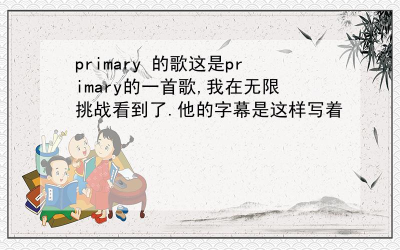 primary 的歌这是primary的一首歌,我在无限挑战看到了.他的字幕是这样写着