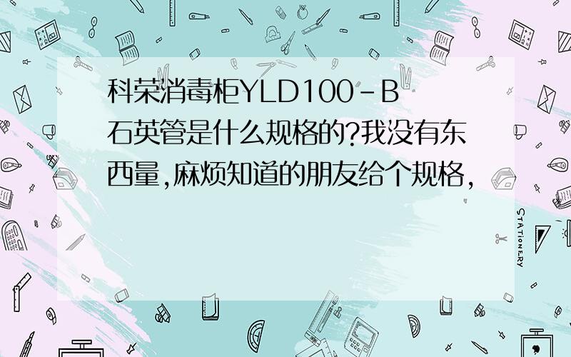 科荣消毒柜YLD100-B 石英管是什么规格的?我没有东西量,麻烦知道的朋友给个规格,