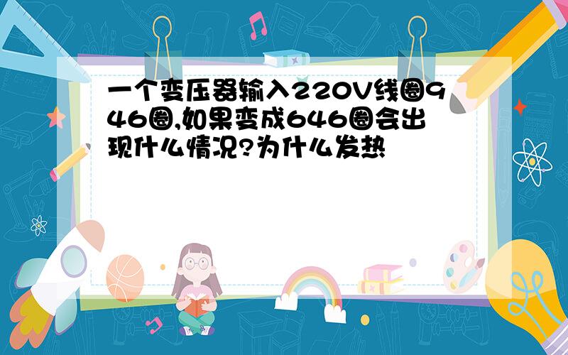 一个变压器输入220V线圈946圈,如果变成646圈会出现什么情况?为什么发热