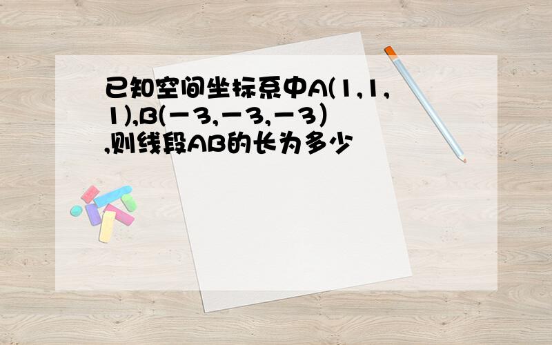 已知空间坐标系中A(1,1,1),B(－3,－3,－3）,则线段AB的长为多少